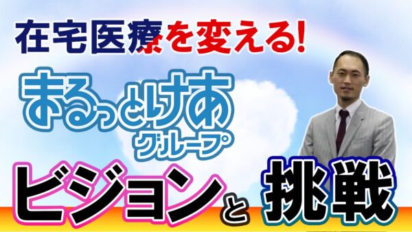 まるっとけあグループの新たな挑戦：在宅医療の未来を切り拓く