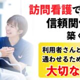 訪問看護で信頼関係を築くには？利用者さんと心を通わせるために大切なこと