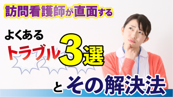 訪問看護師が直面するよくあるトラブル3選とその解決法