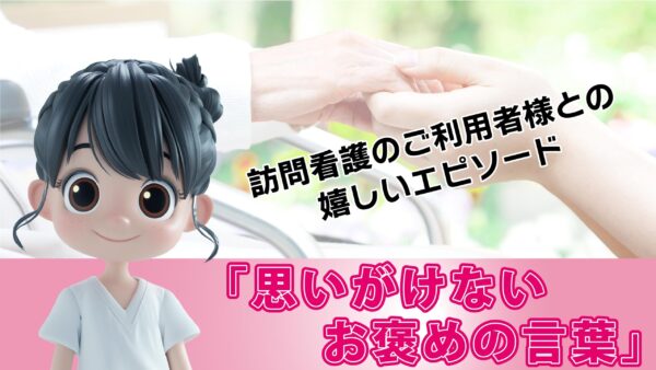 訪問看護のご利用者様との嬉しいエピソード「思いがけないお褒めの言葉」