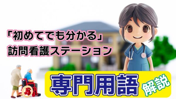 「初めてでも分かる」訪問看護ステーション-専門用語解説