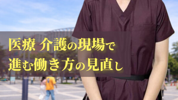 医療 介護の現場で進む働き方の見直し