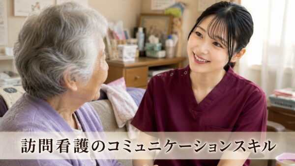 訪問看護師に求められるスキル 在宅医療を支えるコミュニケーション力